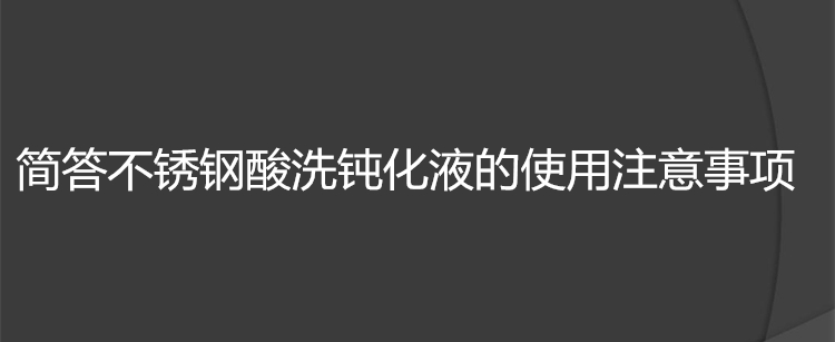 簡答不銹鋼酸洗鈍化液的使用注意事項